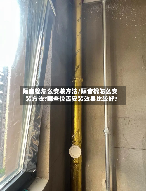 隔音棉怎么安装方法/隔音棉怎么安装方法?哪些位置安装效果比较好?