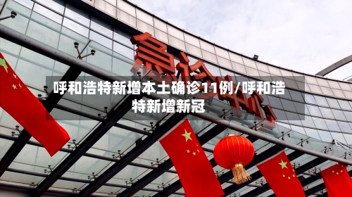 呼和浩特新增本土确诊11例/呼和浩特新增新冠-第3张图片