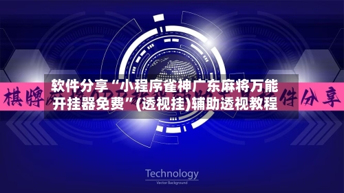 软件分享“小程序雀神广东麻将万能开挂器免费”(透视挂)辅助透视教程-第2张图片