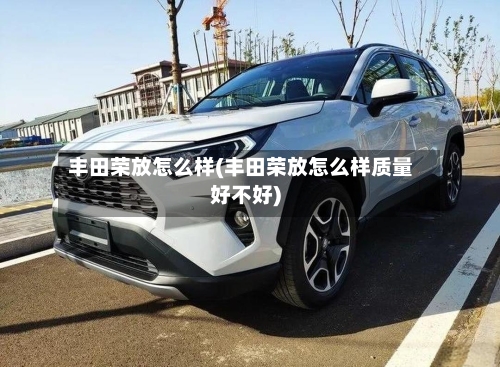 丰田荣放怎么样(丰田荣放怎么样质量好不好)