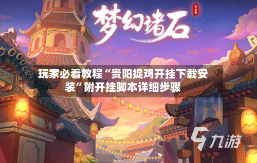 玩家必看教程“贵阳捉鸡开挂下载安装	”附开挂脚本详细步骤-第2张图片