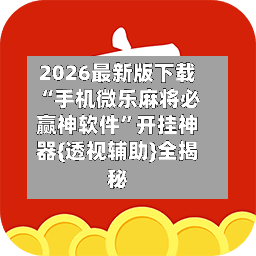 2026最新版下载“手机微乐麻将必赢神软件”开挂神器{透视辅助}全揭秘-第2张图片