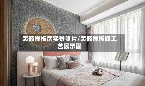 装修样板房实景照片/装修样板间工艺展示图