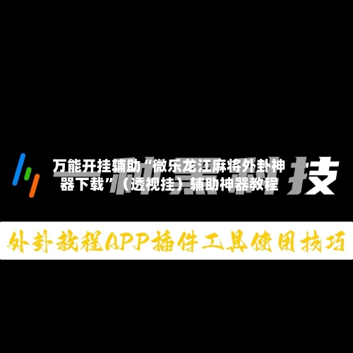 万能开挂辅助“微乐龙江麻将外卦神器下载”（透视挂）辅助神器教程