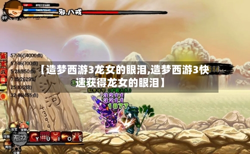 【造梦西游3龙女的眼泪,造梦西游3快速获得龙女的眼泪】-第3张图片
