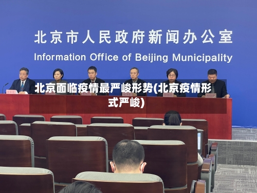 北京面临疫情最严峻形势(北京疫情形式严峻)