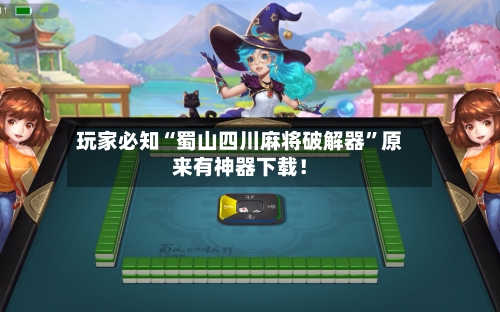 玩家必知“蜀山四川麻将破解器”原来有神器下载！