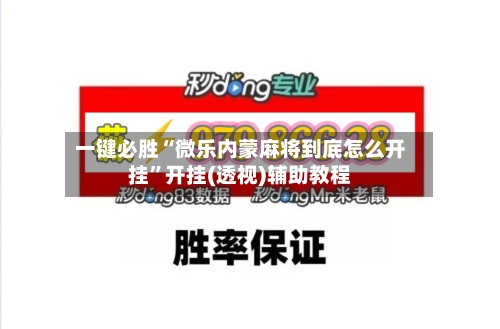 一键必胜“微乐内蒙麻将到底怎么开挂	”开挂(透视)辅助教程-第2张图片