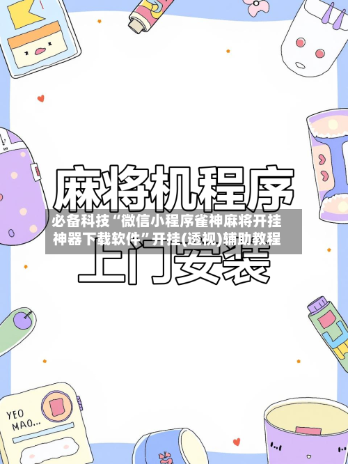 必备科技“微信小程序雀神麻将开挂神器下载软件”开挂(透视)辅助教程-第3张图片