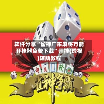 软件分享“雀神广东麻将万能开挂器免费下载”开挂(透视)辅助教程-第3张图片
