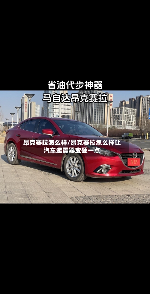 昂克赛拉怎么样/昂克赛拉怎么样让汽车避震器变硬一点