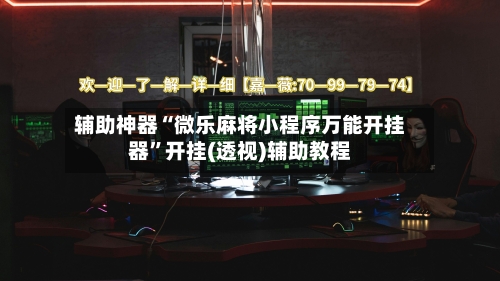 辅助神器“微乐麻将小程序万能开挂器	”开挂(透视)辅助教程-第2张图片
