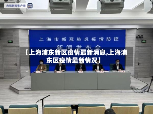 【上海浦东新区疫情最新消息,上海浦东区疫情最新情况】
