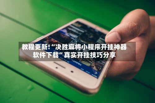 教程更新!“决胜麻将小程序开挂神器软件下载”真实开挂技巧分享