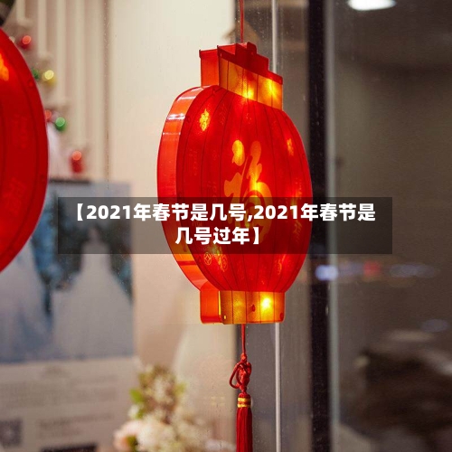 【2021年春节是几号,2021年春节是几号过年】-第2张图片