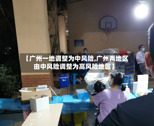 【广州一地调整为中风险,广州两地区由中风险调整为高风险地区】-第2张图片