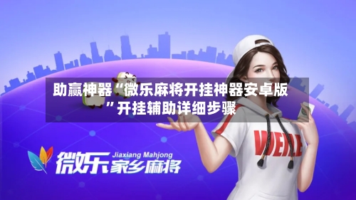 助赢神器“微乐麻将开挂神器安卓版	”开挂辅助详细步骤-第2张图片