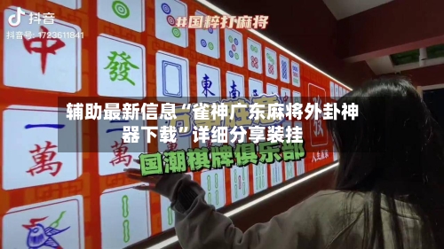 辅助最新信息“雀神广东麻将外卦神器下载”详细分享装挂-第2张图片