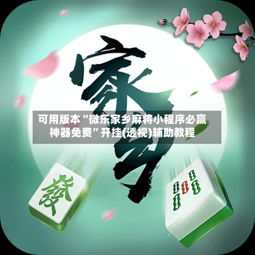 可用版本“微乐家乡麻将小程序必赢神器免费	”开挂(透视)辅助教程-第3张图片