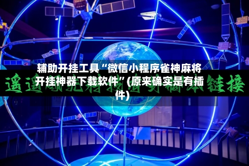 辅助开挂工具“微信小程序雀神麻将开挂神器下载软件”(原来确实是有插件)-第2张图片