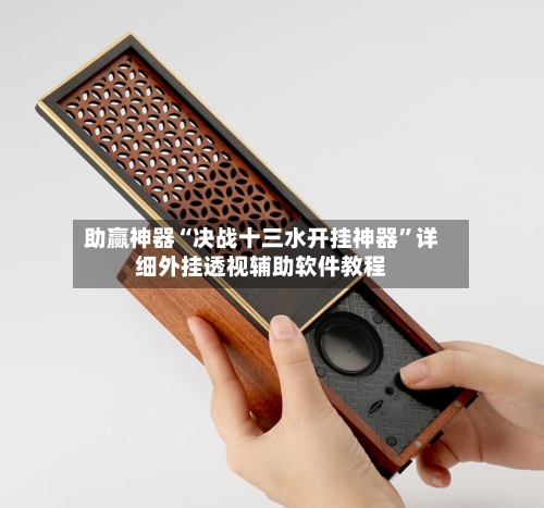 助赢神器“决战十三水开挂神器”详细外挂透视辅助软件教程