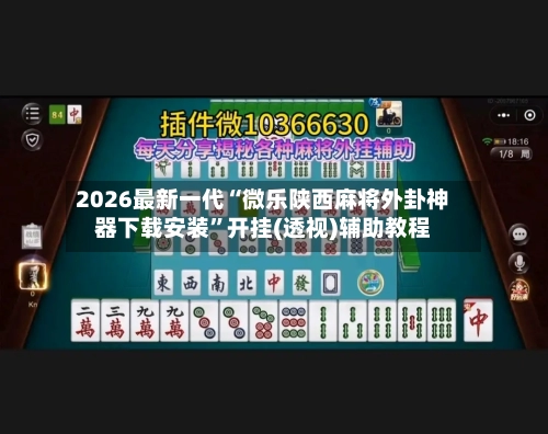 2026最新一代“微乐陕西麻将外卦神器下载安装”开挂(透视)辅助教程-第3张图片