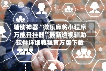 辅助神器“微乐麻将小程序万能开挂器	”最新透视辅助软件详细教程官方版下载-第3张图片