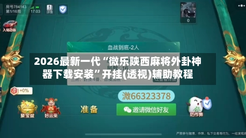 2026最新一代“微乐陕西麻将外卦神器下载安装”开挂(透视)辅助教程-第2张图片