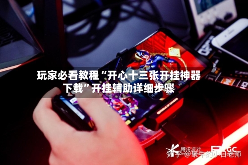 玩家必看教程“开心十三张开挂神器下载”开挂辅助详细步骤