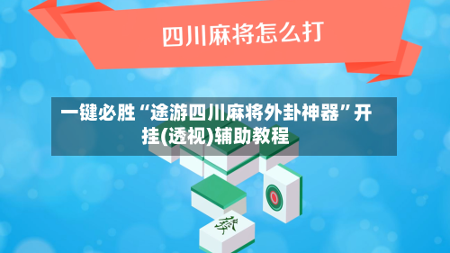 一键必胜“途游四川麻将外卦神器”开挂(透视)辅助教程