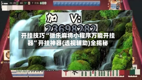 开挂技巧“微乐麻将小程序万能开挂器”开挂神器{透视辅助}全揭秘-第2张图片