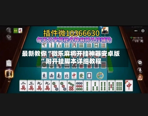 最新教你“微乐麻将开挂神器安卓版”附开挂脚本详细教程