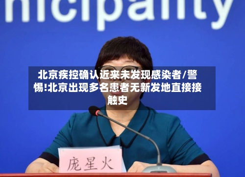 北京疾控确认近来未发现感染者/警惕!北京出现多名患者无新发地直接接触史