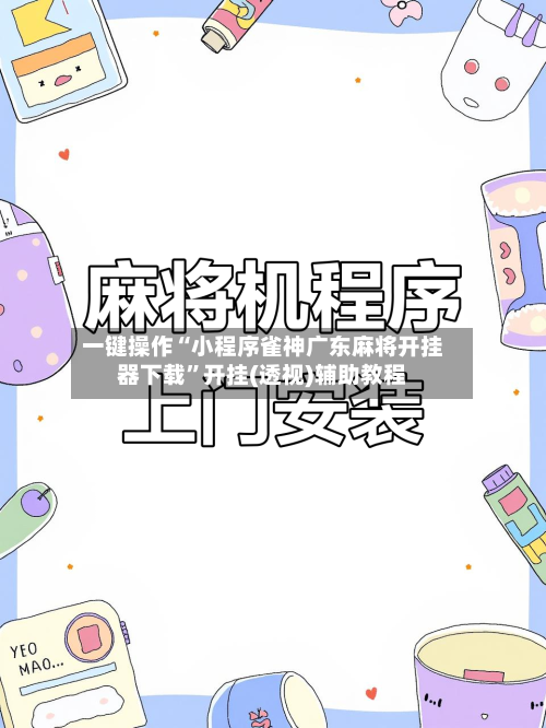 一键操作“小程序雀神广东麻将开挂器下载	”开挂(透视)辅助教程-第2张图片