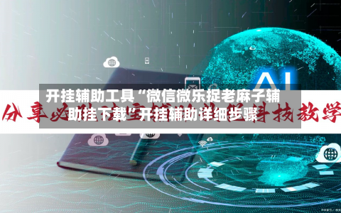 开挂辅助工具“微信微乐捉老麻子辅助挂下载”开挂辅助详细步骤