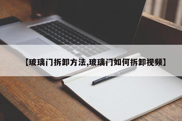 【玻璃门拆卸方法,玻璃门如何拆卸视频】