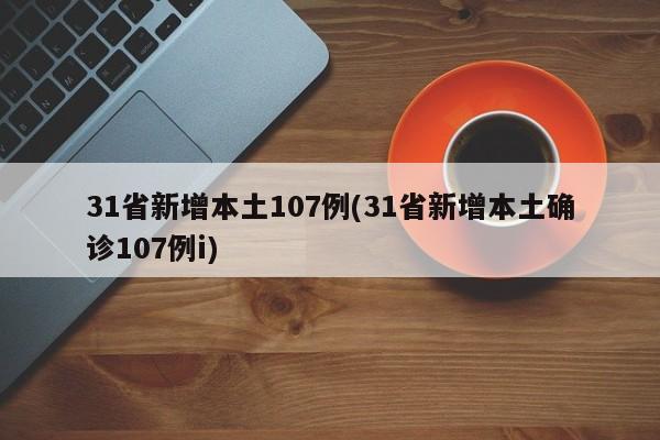 31省新增本土107例(31省新增本土确诊107例i)