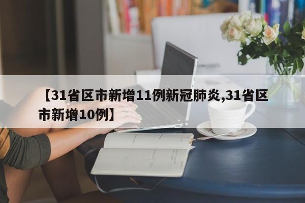 【31省区市新增11例新冠肺炎,31省区市新增10例】